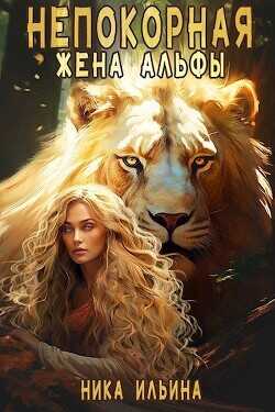 Непокорная жена альфы  - Ильина Ника