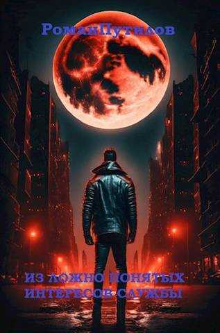 Из ложно понятых интересов службы - Роман Феликсович Путилов