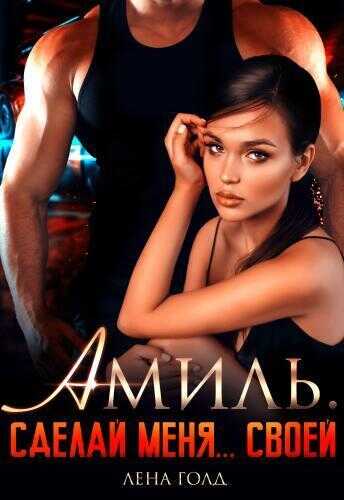 Амиль. Сделай меня... своей  - Лена Голд