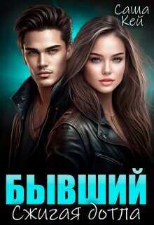 Бывший. Сжигая дотла  - Кей Саша