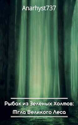 Рыбак из Зеленых Холмов: Мгла Великого Леса  - Anarhyst737