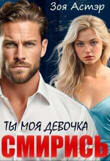 Ты моя девочка. Смирись  - Астэр Зоя
