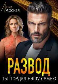 Развод. Ты предал нашу семью  - Арина Арская