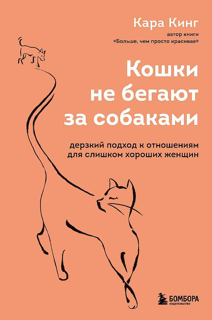 Кошки не бегают за собаками. Дерзкий подход к отношениям для слишком хороших женщин - Кара Кинг