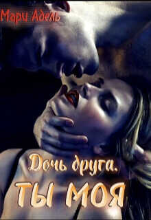 Дочь друга. Ты моя  - Адельманн Мария