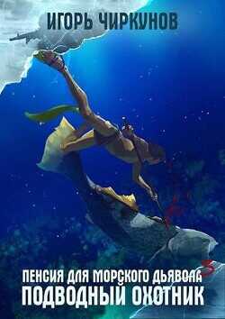 Пенсия для морского дьявола - 3. Подводный охотник  - Чиркунов Игорь