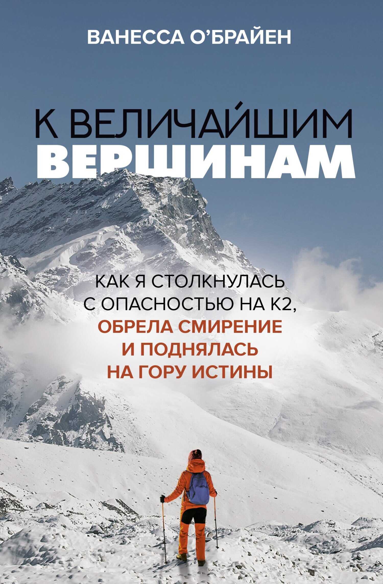 К величайшим вершинам. Как я столкнулась с опасностью на К2, обрела смирение и поднялась на гору истины - Ванесса О'Брайен