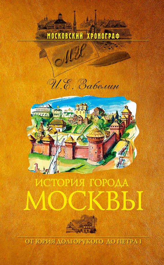 История города Москвы. От Юрия Долгорукого до Петра I - Иван Егорович Забелин