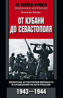 От Кубани до Севастополя. Зенитная артиллерия вермахта в сражениях на Юге России. 1943—1944 - Пиккерт Вольфганг