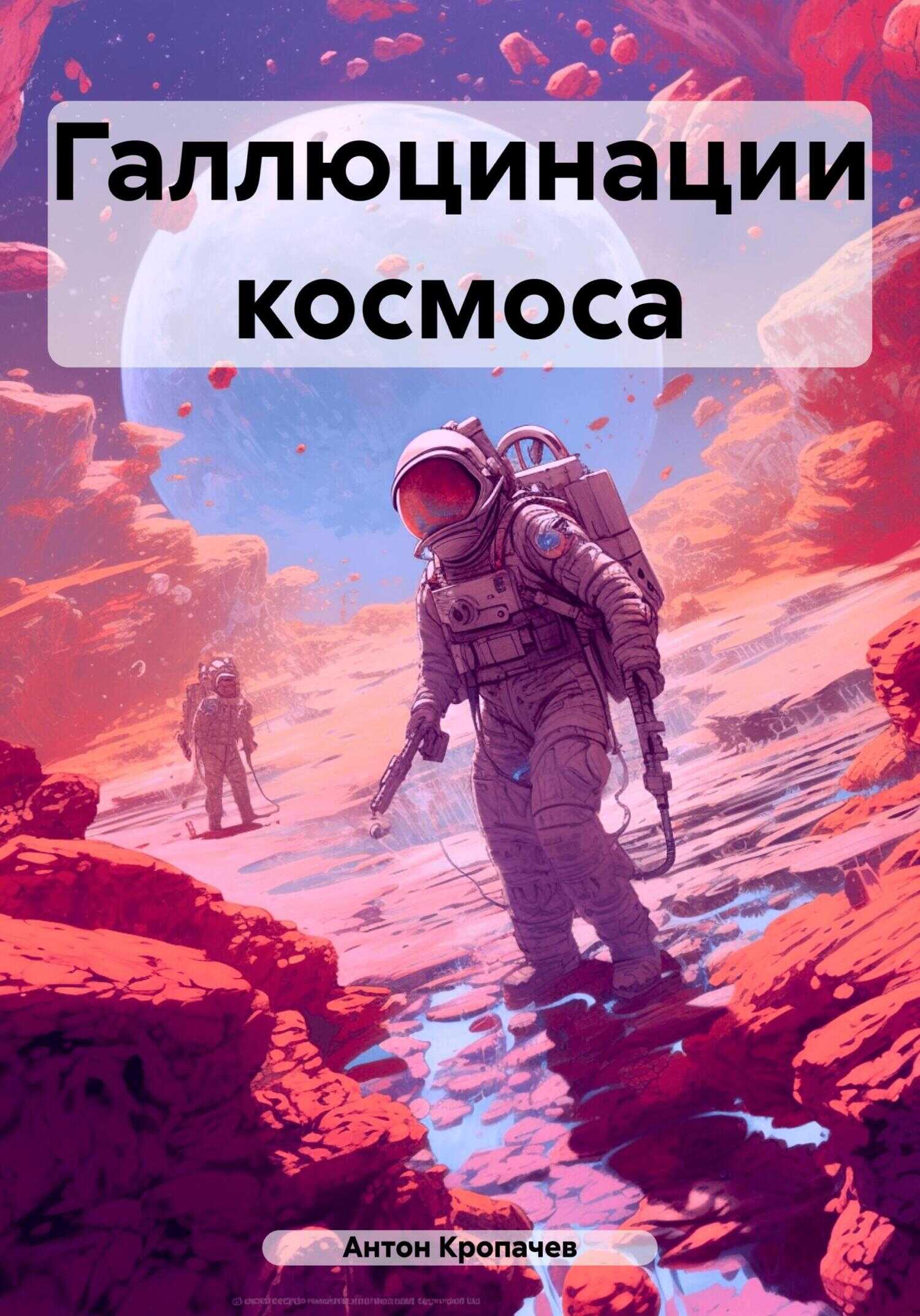 Галлюцинации космоса - Антон Евгеньевич Кропачев