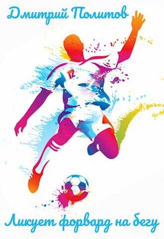 Ликует форвард на бегу - Дмитрий Валерьевич Политов