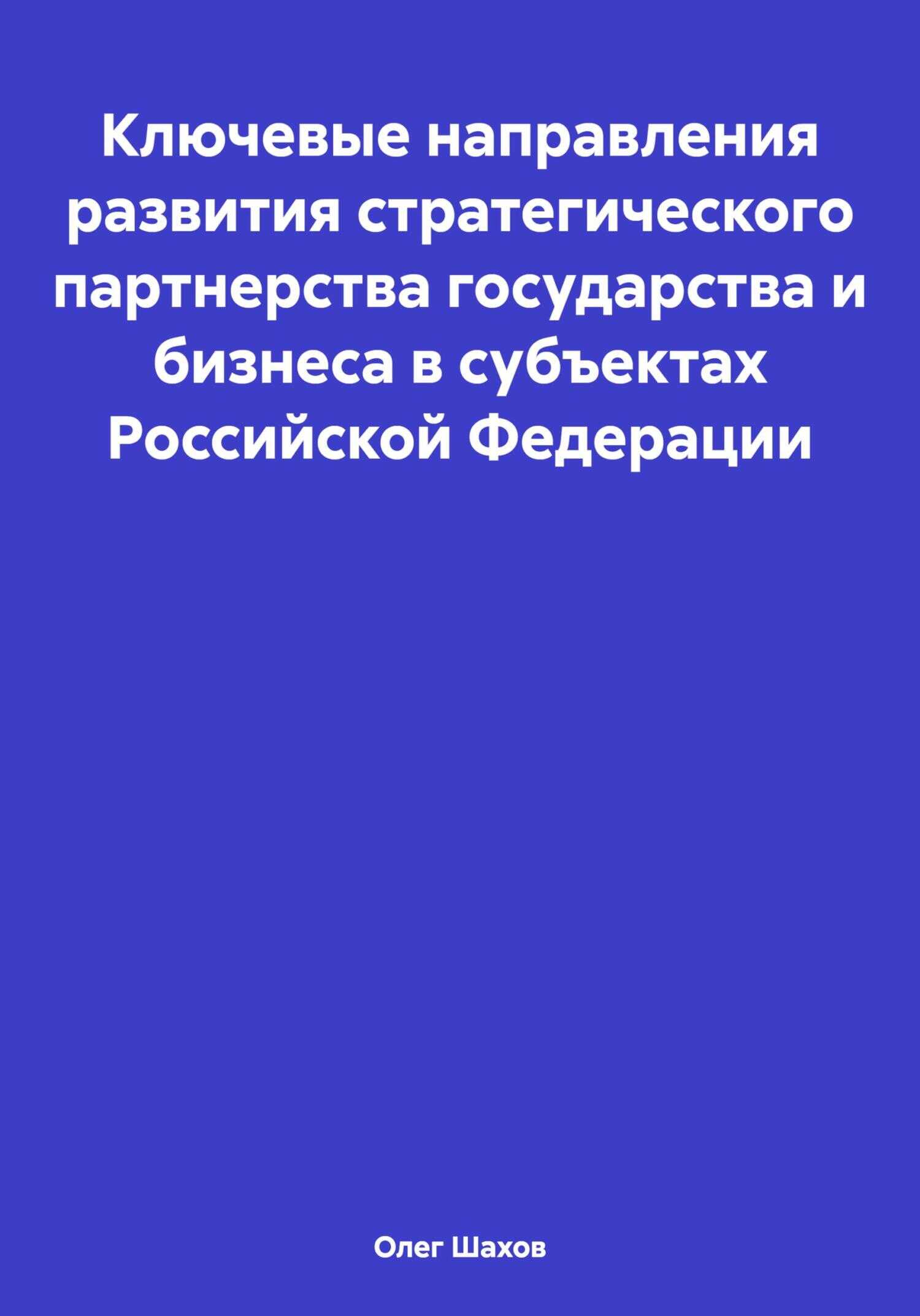Ключевые направления развития стратегического партнерства государства и бизнеса в субъектах Российской Федерации - Олег Федорович Шахов