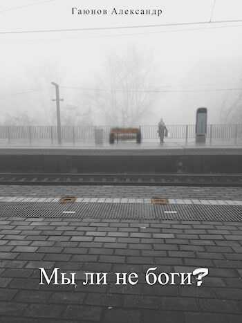 Мы ли не боги?  - Александр Гаюнов