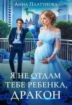 Я не отдам тебе ребенка, дракон!  - Платунова Анна Сергеевна