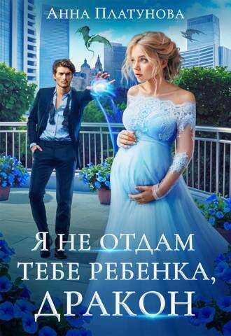 Я не отдам тебе ребенка, дракон!  - Анна Сергеевна Платунова