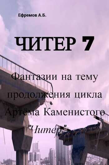 Читер 7 Фантазии на тему продолжения цикла Артёма Каменистого "Читер" - Антон Борисович Ефремов