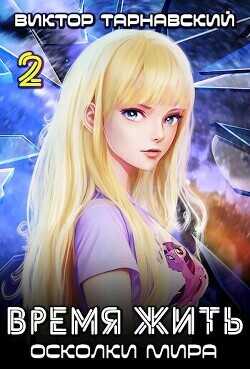 Время жить - 3. Осколки мира. Часть 2  - Тарнавский Виктор Вадимович