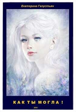 Как ты могла !  - Галустьян Екатерина