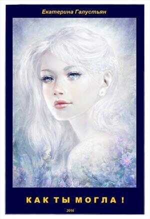 Как ты могла ! - Екатерина Галустьян