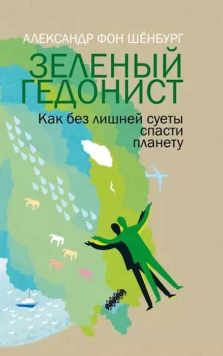 Зеленый гедонист. Как без лишней суеты спасти планету - Александр фон Шёнбург