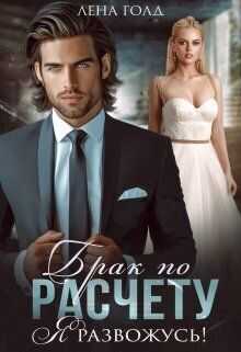 Брак по расчету. Я развожусь!  - Лена Голд