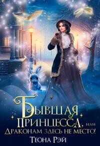 Бывшая принцесса, или Драконам здесь не место!  - Рэй Теона