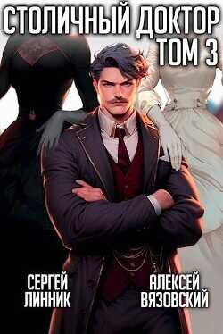 Столичный доктор. Том III  - Вязовский Алексей