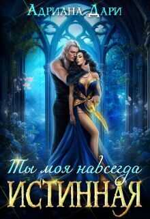 Истинная. Ты моя навсегда  - Адриана Дари