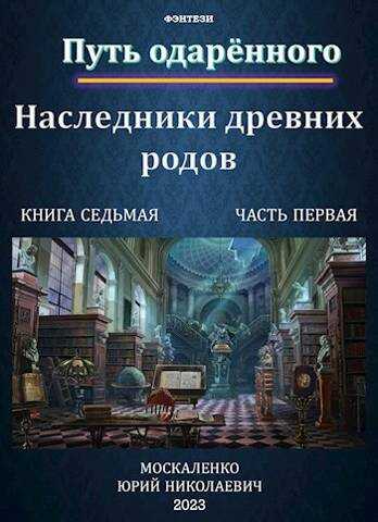 Путь одаренного. Наследники древних родов. Книга 7. Часть 1 - Юрий Николаевич Москаленко
