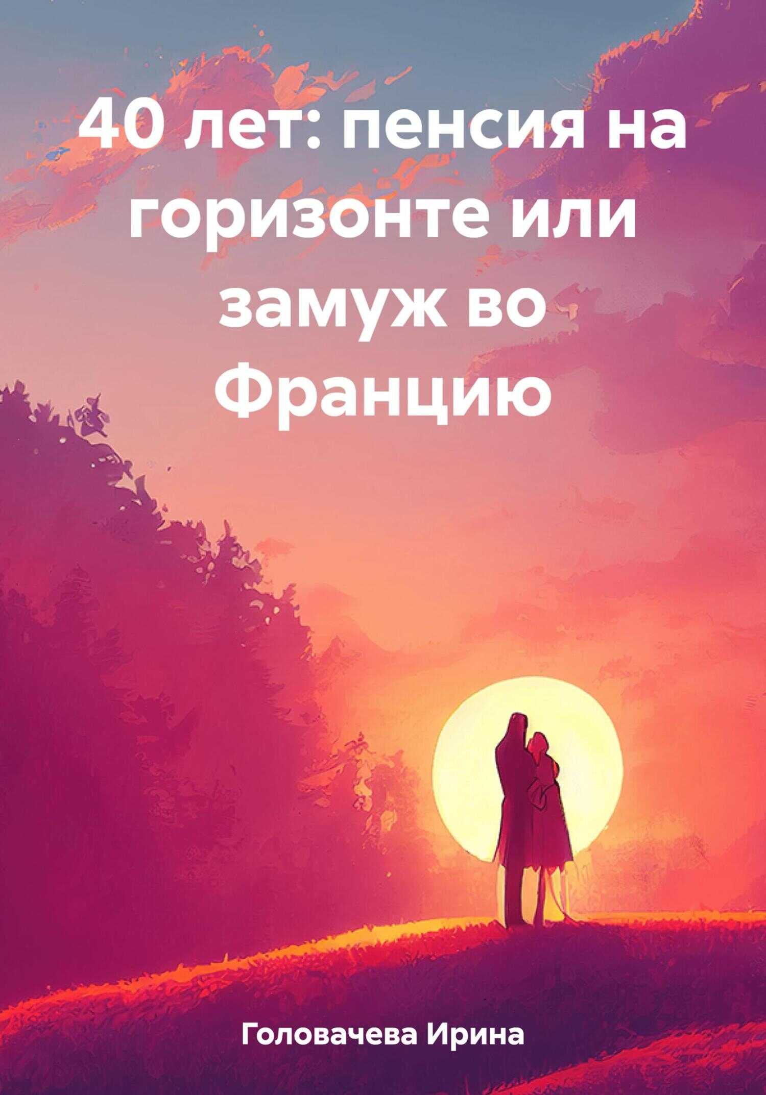 40 лет: пенсия на горизонте или замуж во Францию - Ирина Головачева