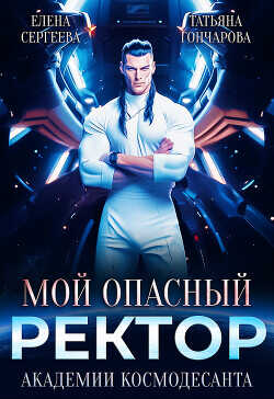 Мой опасный ректор академии космодесанта  - Гончарова Татьяна Викторовна