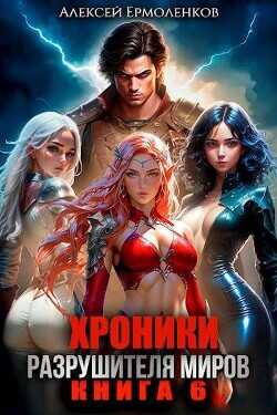 Хроники разрушителя миров. Книга 6  - Ермоленков Алексей