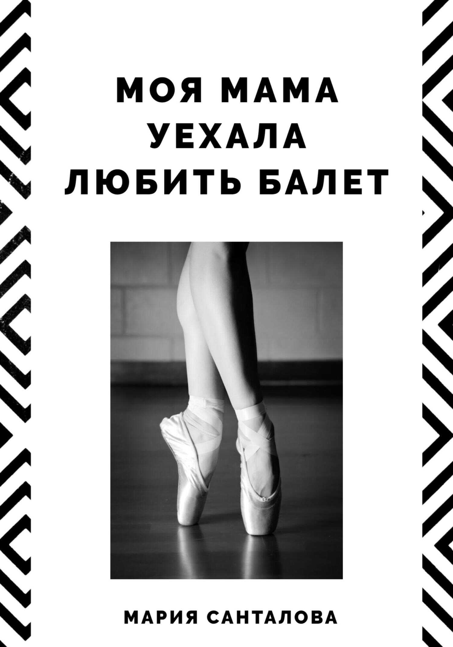 Моя мама уехала любить балет - Мария Санталова