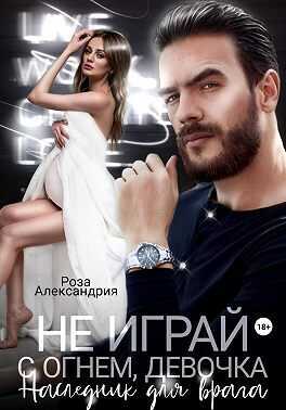 Не играй с огнем, девочка. Наследник для врага  - Роза Александрия