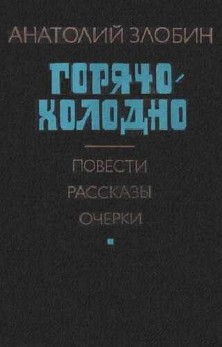 Горячо-холодно: Повести, рассказы, очерки - Анатолий Павлович Злобин