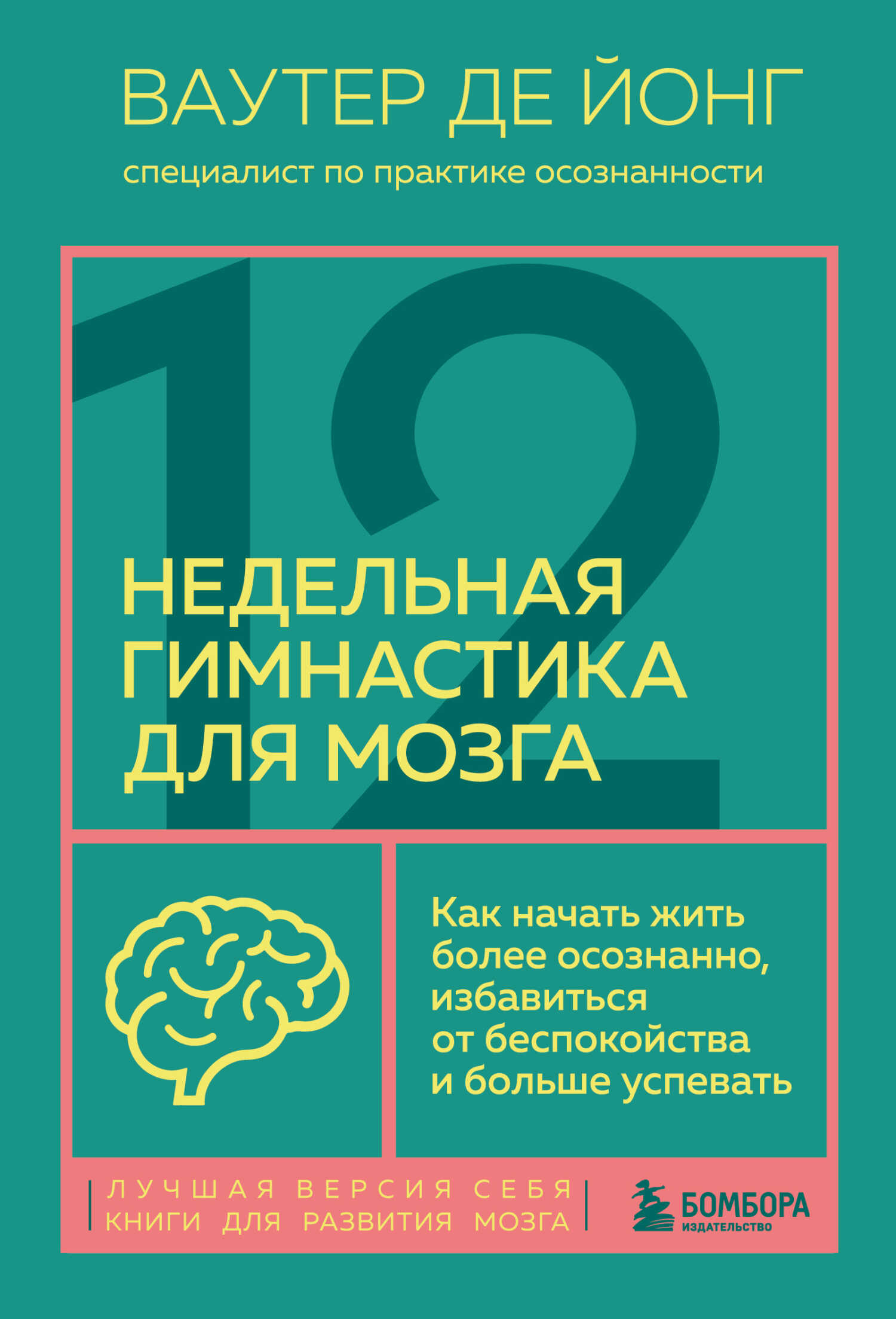 12-недельная гимнастика для мозга. Как начать жить более осознанно, избавиться от беспокойства и больше успевать - Ваутер де Йонг