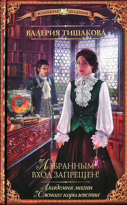 Академия магии Южного королевства. Избранным вход запрещен! - Тишакова Валерия