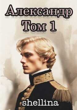 Александр. Том 1  - Шеллина Олеся shellina