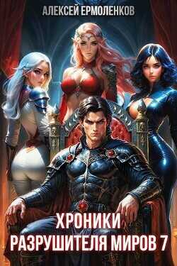 Хроники разрушителя миров. Книга 7  - Ермоленков Алексей