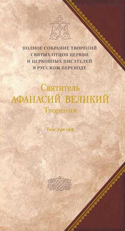 Творения. Том третий. «Афанасиана»: ТВОРЕНИЯ ДОГМАТИКО-ПОЛЕМИЧЕСКИЕ, АСКЕТИЧЕСКИЕ, ЭКЗЕГЕТИЧЕСКИЕ, СЛОВА И БЕСЕДЫ, АГИОГРАФИЧЕСКИЕ - Джафаров