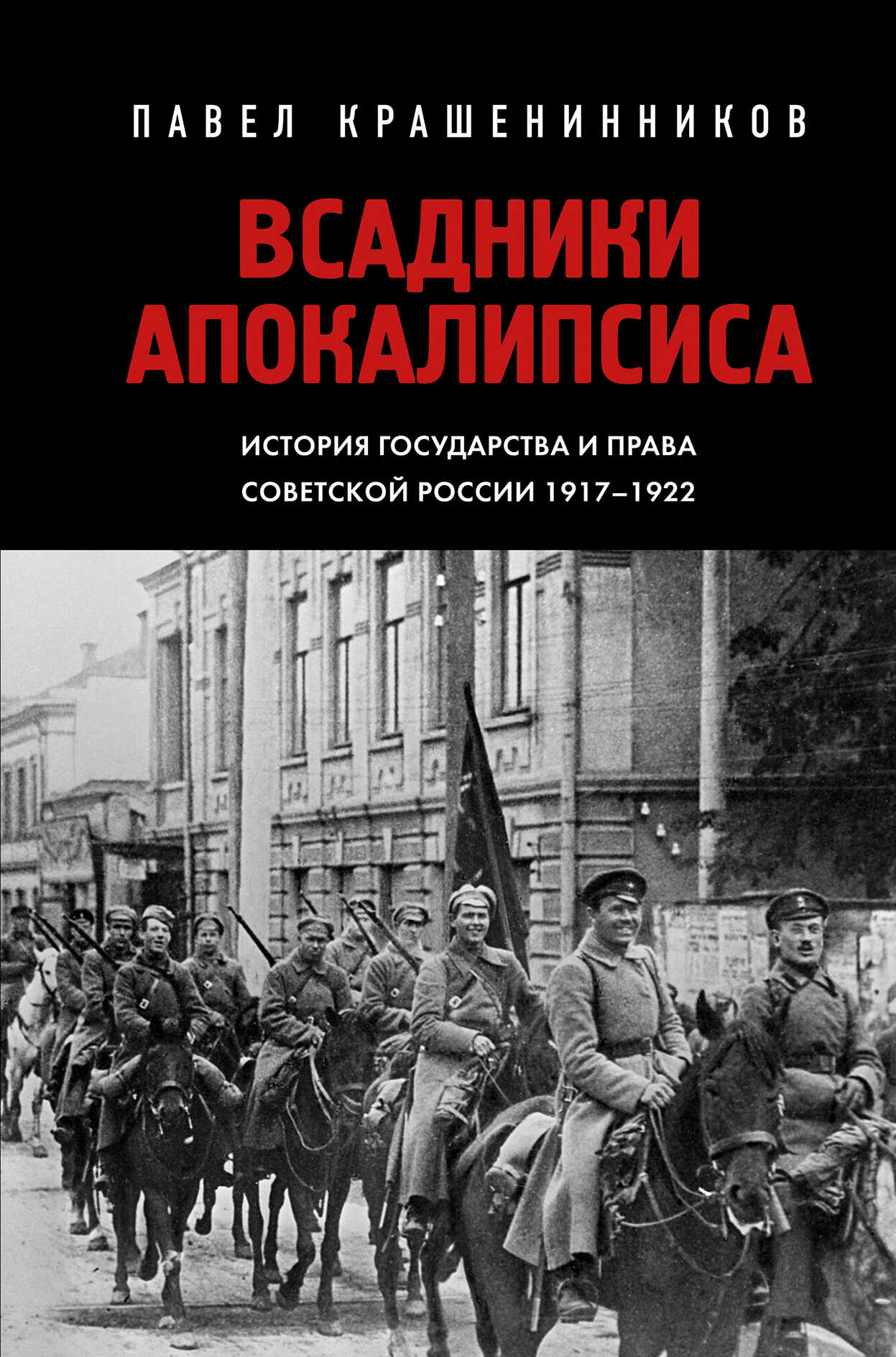 Всадники Апокалипсиса. История государства и права Советской России 1917-1922 - Павел Владимирович Крашенинников