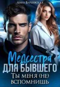 Медсестра для бывшего. Ты меня (не) вспомнишь  - Варшевская Анна