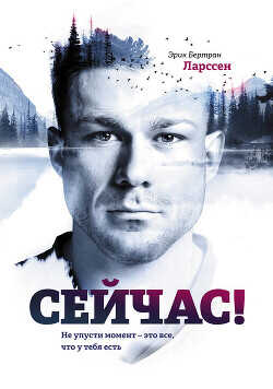 Сейчас! Не упусти момент – это все, что у тебя есть - Ларcсен Эрик