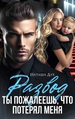 Развод. Ты пожалеешь, что потерял меня  - Наташа Дух