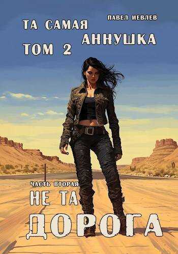 "Та самая Аннушка", второй том, часть вторая: "Не та дорога" - Павел Сергеевич Иевлев