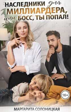 Наследники для миллиардера, или Босс, ты попал!  - Солоницкая Маргарита