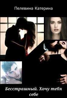 Бесстрашный. Хочу тебя себе - Катерина Пелевина