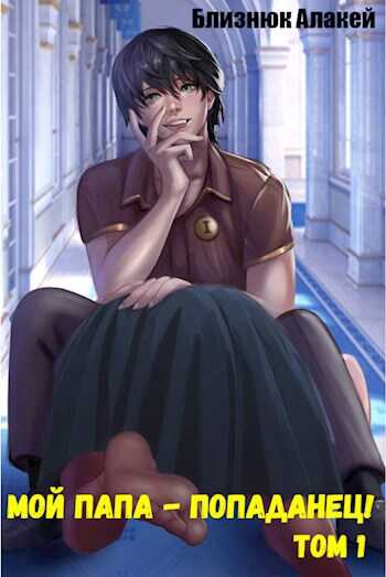 Мой папа - попаданец! Книга 1 - Алакей Близнюк
