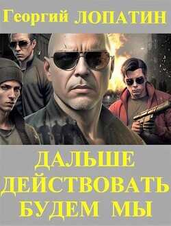 Дальше действовать будем мы  - Лопатин Георгий