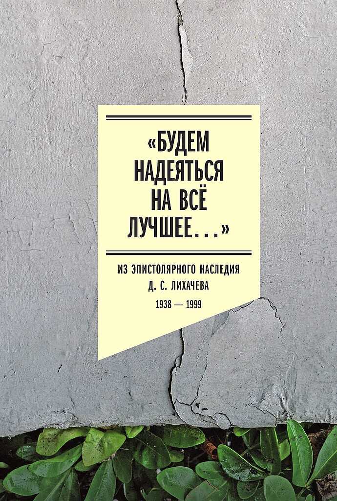 «Будем надеяться на всё лучшее…». Из эпистолярного наследия Д. С. Лихачева, 1938–1999 - Дмитрий Сергеевич Лихачев